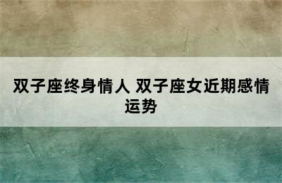 双子座终身情人 双子座女近期感情运势